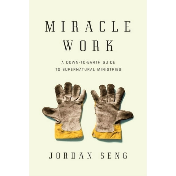 Miracle Work: A Down-To-Earth Guide to Supernatural Ministries, (Paperback)