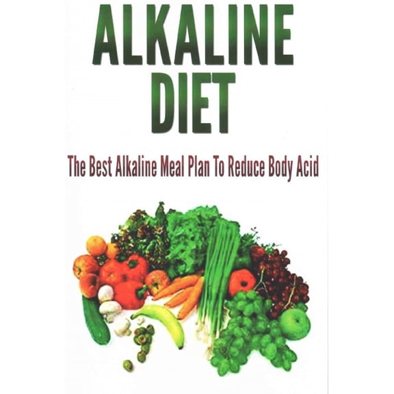 Alkaline Diet : The Best Alkaline Meal Plan to Reduce Body Acid