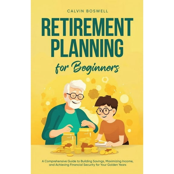 Financial Planning Essentials Retirement Planning for Beginners: A Comprehensive Guide to Building Savings, Maximizing Income, and Achieving Financial, Book 1, (Paperback)