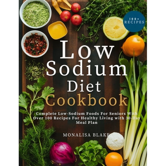 Healthy Leaving Low-Sodium Diet Cookbook For Seniors: Complete Low-Sodium Foods For Seniors With Over 100 Recipes For Healthy Living Wit, (Paperback)