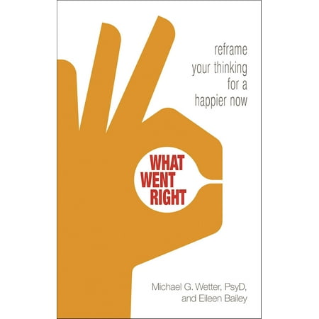 What Went Right : Reframe Your Thinking for a Happier