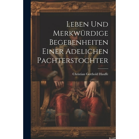Leben und merkwürdige Begebenheiten einer adelichen Pachterstochter (Paperback)