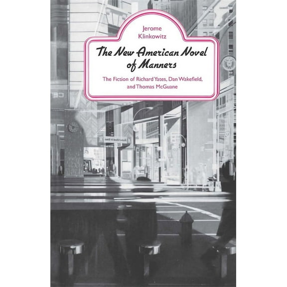 The New American Novel of Manners: The Fiction of Richard Yates, Dan Wakefield, and Thomas McGuane, (Paperback)