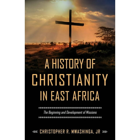 A History of Christianity in East Africa: The Beginning and Development of Missions (Paperback) by Christopher R Mwashinga