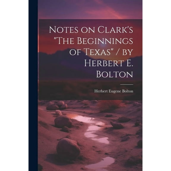 Notes on Clark's "The Beginnings of Texas" / by Herbert E. Bolton (Paperback)