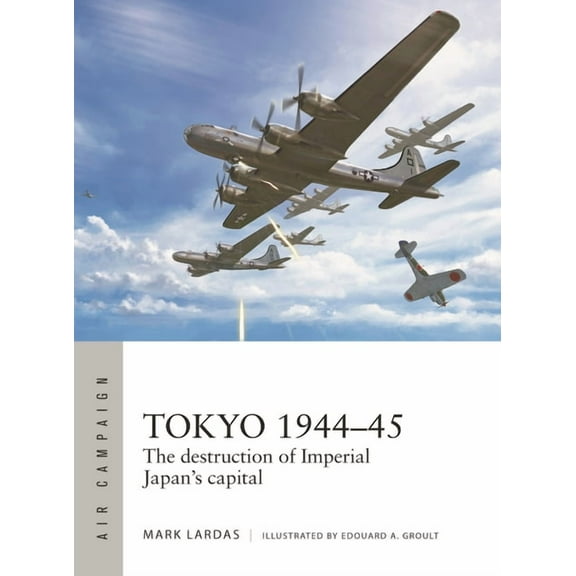 Air Campaign: Tokyo 1944–45 : The destruction of Imperial Japan's capital (Series #40) (Paperback)
