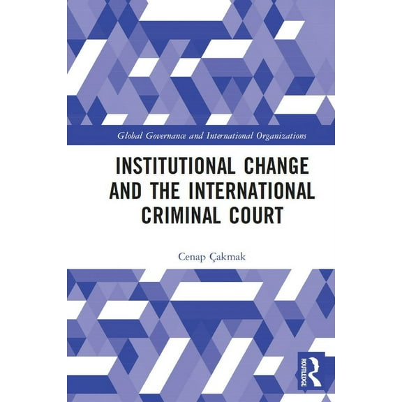 Global Governance and International Orga Institutional Change and the International Criminal Court, (Paperback)