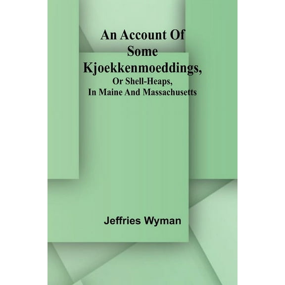 An account of some kjoekkenmoeddings, or shell-heaps, in Maine and Massachusetts, (Paperback)