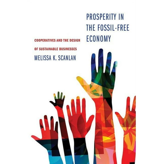 Prosperity in the Fossil-Free Economy : Cooperatives and the Design of Sustainable Businesses (Hardcover)
