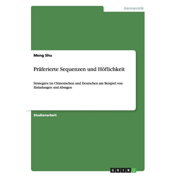 Präferierte Sequenzen und Höflichkeit: Strategien im Chinesischen und Deutschen am Beispiel von Einladungen und Absagen (Paperback)