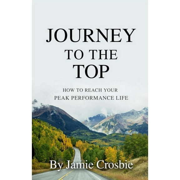 Journey To The Top: How To Reach Your Peak Performance Life  Paperback  Jamie Crosbie