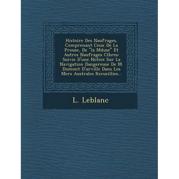 Histoire Des Naufrages, Comprenant Ceux de La P Rouse, de "La M Duse" Et Autres Naufrages C L Bres: Suivie D'Une Notice Sur La Navigation Dangereuse de M. Dumont D'Urville Dans Les Mers Australes Recu