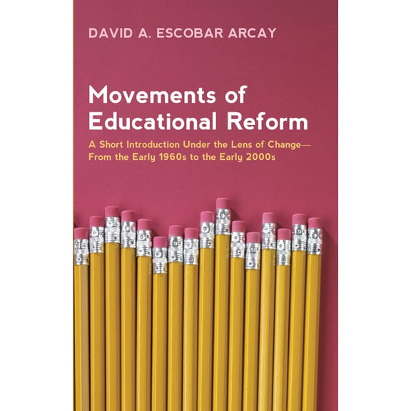 Movements of Educational Reform: A Short Introduction Under the Lens of Change--From the Early 1960s to the Early 2000s, (Hardcover)