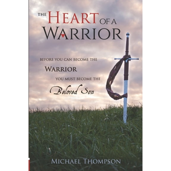 The Heart of a Warrior: Before You Can Become the Warrior, You Must Become the Beloved Son, (Paperback)