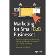 Marketing for Small B2B Businesses: How Content Creates Marketing Muscle and Powers Traditional and Digital Marketing (Paperback)