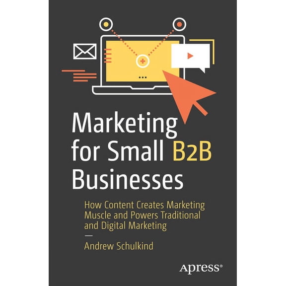 Marketing for Small B2B Businesses: How Content Creates Marketing Muscle and Powers Traditional and Digital Marketing, (Paperback)