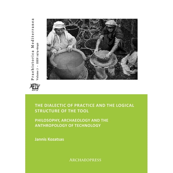 Praehistorica Mediterranea The Dialectic of Practice and the Logical Structure of the Tool: Philosophy, Archaeology and the Anthropology of Technol, Book 7, (Paperback)