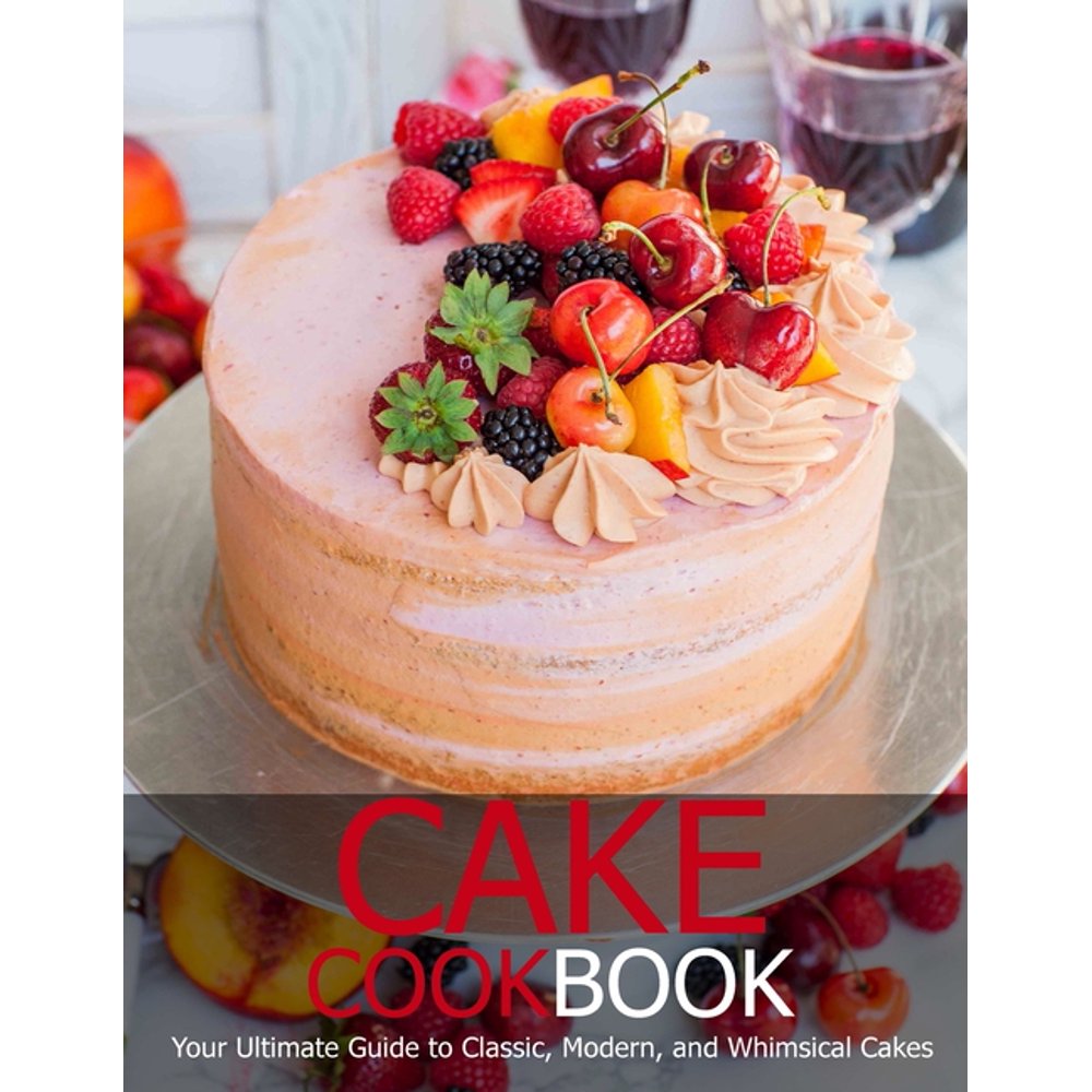 Cake Cookbook Your Ultimate Guide to Classic, Modem, and Whimsical
