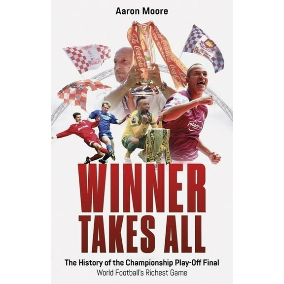 Winner Takes All: The History of the Championship Play Off Final, World Football's Richest Game, (Paperback)