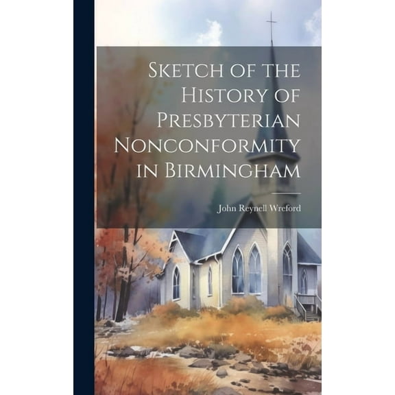 Sketch of the History of Presbyterian Nonconformity in Birmingham (Hardcover)