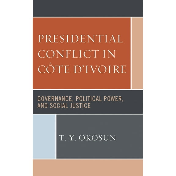 Presidential Conflict in Côte d'Ivoire: Governance, Political Power, and Social Justice, (Hardcover)