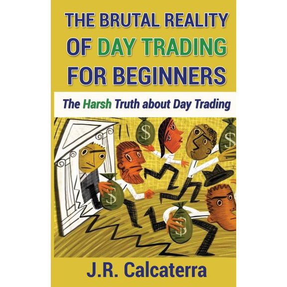 The Brutal Reality of Day Trading for Beginners: The Harsh Truth about Day Trading, (Paperback)