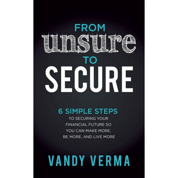 From Unsure to Secure: 6 Simple Steps to Securing Your Financial Future So You Can Make More, Be More, and Live More, (Paperback)