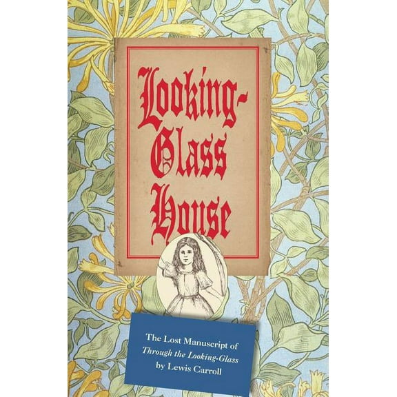 Looking-Glass House: The Lost Manuscript of "Through the Looking-Glass" by Lewis Carroll, (Hardcover)
