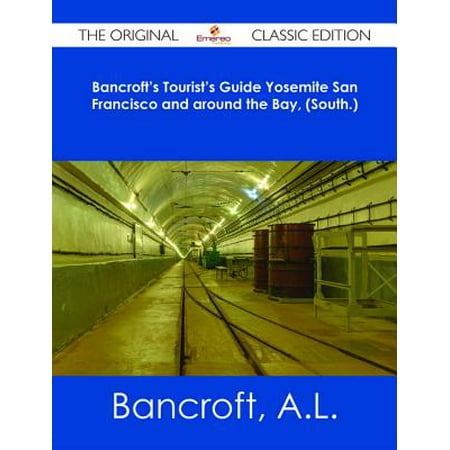 Bancroft's Tourist's Guide Yosemite San Francisco and around the Bay, (South.) - The Original Classic Edition -