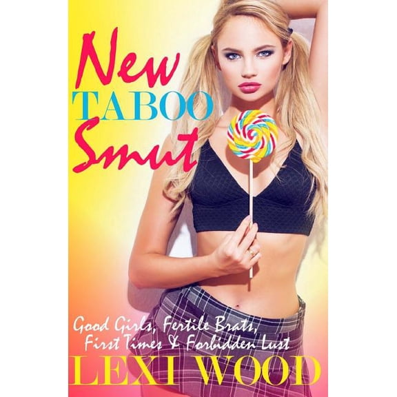 New Taboo Smut: Good Girls, Fertile Brats, First Times and Forbidden Lust Paperback 1545450129 9781545450123 Lexi Wood