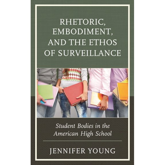 Rhetoric, Embodiment, and the Ethos of Surveillance: Student Bodies in the American High School, (Hardcover)