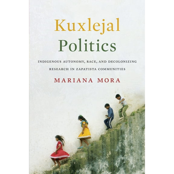 Kuxlejal Politics : Indigenous Autonomy, Race, and Decolonizing Research in Zapatista Communities (Hardcover)