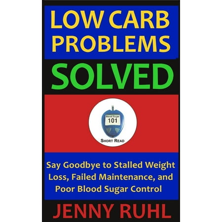 Low Carb Problems Solved: Say Goodbye to Stalled Weight Loss, Failed Maintenance, and Poor Blood Sugar Control -