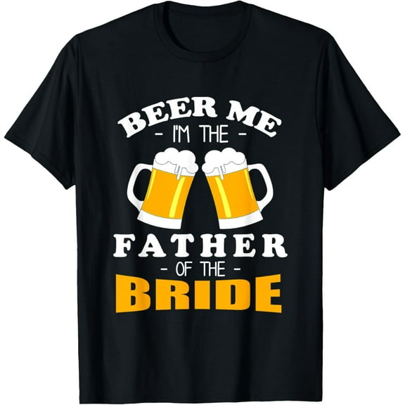 Beer Me I'm The Father Of The Bride Funny Creative Graphic T-Shirt