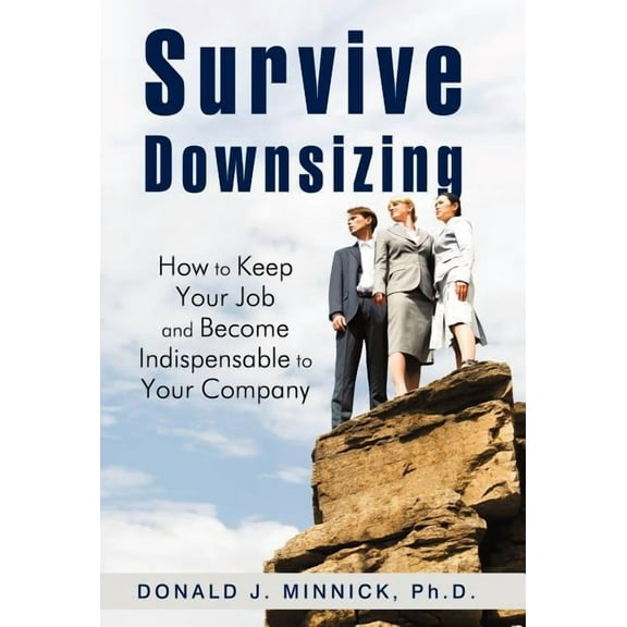 Survive Downsizing : How to Keep Your Job and Become Indispensable to Your Company