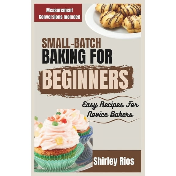 Healthy Small Batch Cooking for Busy People.: Small-Batch Baking For Beginners: Easy Recipes For Novice Bakers (Paperback)