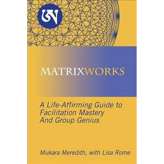 Matrixworks: A Life-Affirming Guide to Facilitation Mastery and Group Genius (Paperback)