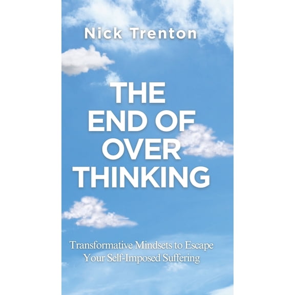 The End of Overthinking: Transformative Mindsets to Escape Your Self-Imposed Suffering (The Path to Calm), (Hardcover)