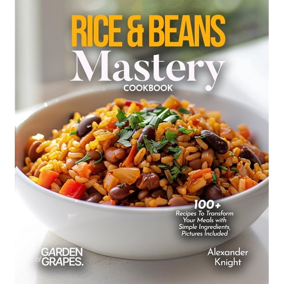 Rice & Beans Mastery Cookbook: 100  Recipes To Transform Your Meals with Simple Ingredients, Pictures Included, (Paperback)