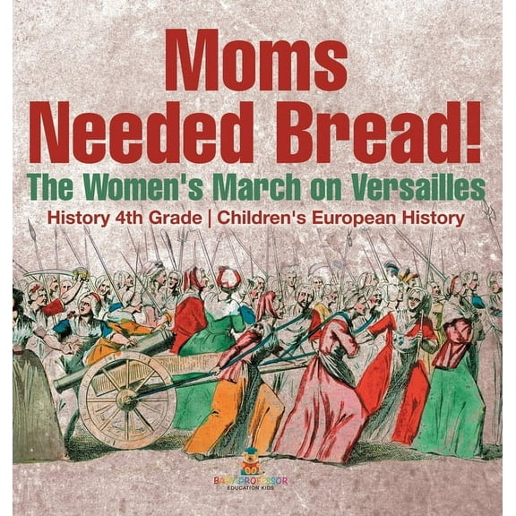 Moms Needed Bread! The Women's March on Versailles - History 4th Grade Children's European History, (Hardcover)