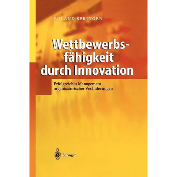 Wettbewerbsfähigkeit Durch Innovation: Erfolgreiches Management Organisatorischer Veränderungen, (Paperback)