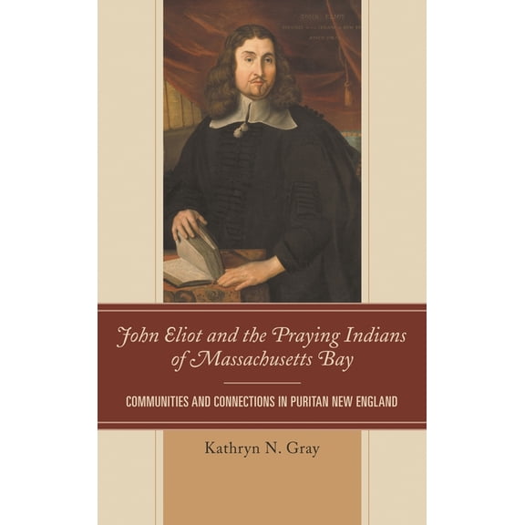 John Eliot and the Praying Indians of Massachusetts Bay: Communities and Connections in Puritan New England, (Hardcover)