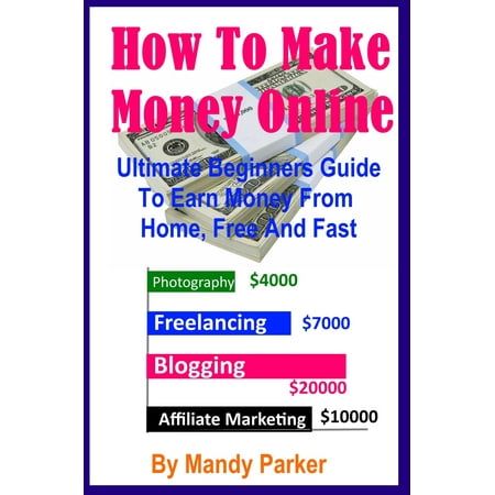 How To Make Money Online: Ultimate Beginners Guide To Earn Money From Home, Free And Fast -