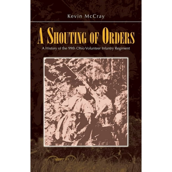 A Shouting of Orders: A History of the 99th Ohio Volunteer Infantry Regiment, (Paperback)
