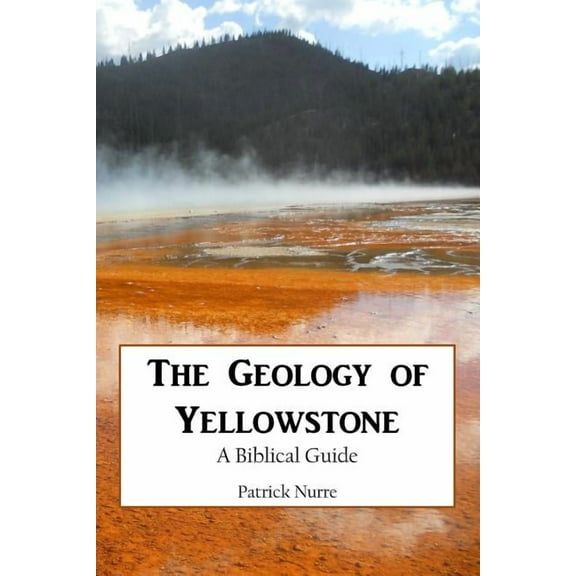 The Geology of Yellowstone: A Biblical Guide, (Paperback)
