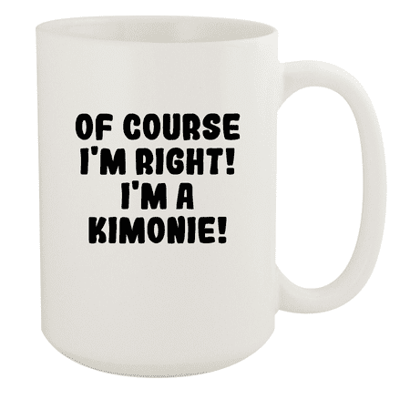 

Of Course I m Right! I m A Kimonie! - Ceramic 15oz White Mug White