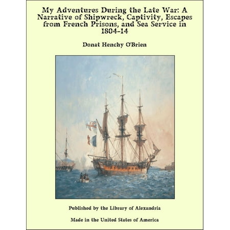 My Adventures During the Late War: A Narrative of Shipwreck, Captivity, Escapes from French Prisons, and Sea Service in 1804-14 -