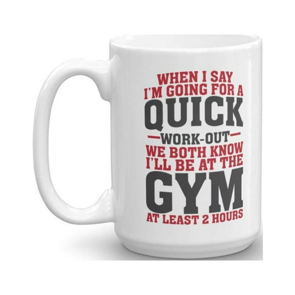 Funny When I Say I'm Going For A Quick Work-out Coffee & Tea Gift Mug Cup For Fit Mom, Gym Girl, Fitness Instructor & Weight Lifter Men (15oz)