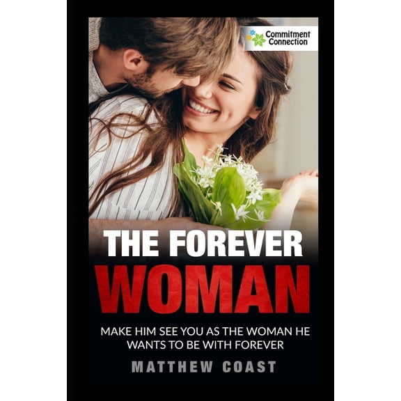 Dating and Relationship Advice for Women The Forever Woman: Make Him See You as the Woman He Wants Forever, Book 1, (Paperback)