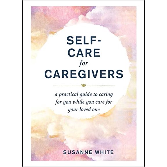 Pre-Owned Self-Care for Caregivers: A Practical Guide to Caring for You While You Care for Your Loved One (Hardcover) 1507218397 9781507218396